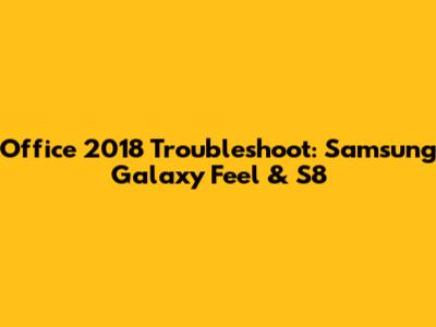 Office 2018 Troubleshoot: Samsung Galaxy Feel & S8