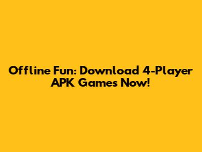 Offline Fun: Download 4-Player APK Games Now!