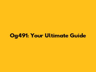 Og491: Your Ultimate Guide