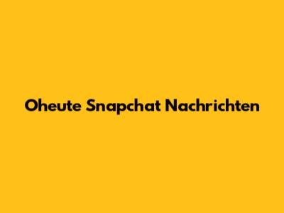 Oheute Snapchat Nachrichten