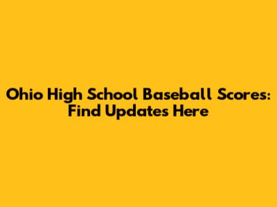Ohio High School Baseball Scores: Find Updates Here