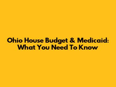 Ohio House Budget & Medicaid: What You Need To Know