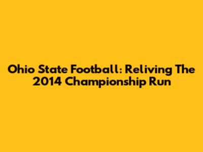 Ohio State Football: Reliving The 2014 Championship Run