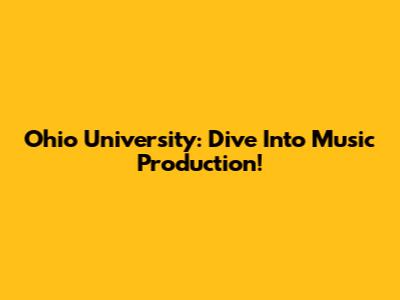 Ohio University: Dive Into Music Production!