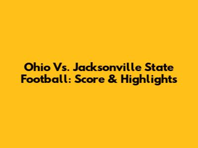 Ohio Vs. Jacksonville State Football: Score & Highlights