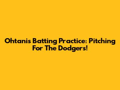 Ohtani's Batting Practice: Pitching For The Dodgers!