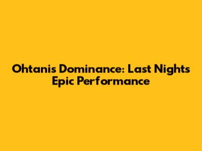 Ohtani's Dominance: Last Night's Epic Performance