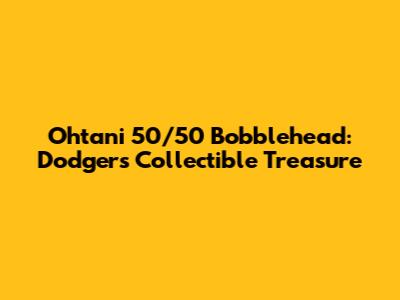 Ohtani 50/50 Bobblehead: Dodgers' Collectible Treasure