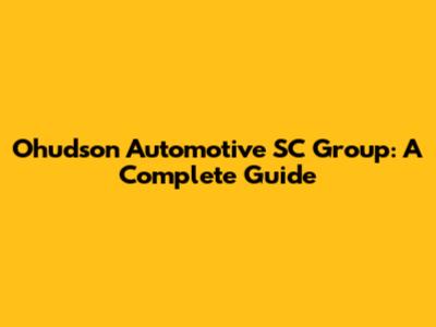 Ohudson Automotive SC Group: A Complete Guide