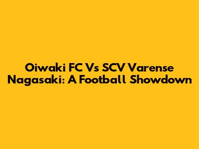 Oiwaki FC Vs SCV Varense Nagasaki: A Football Showdown
