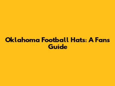 Oklahoma Football Hats: A Fan's Guide