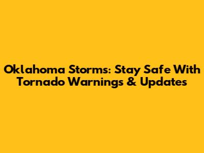Oklahoma Storms: Stay Safe With Tornado Warnings & Updates