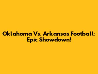 Oklahoma Vs. Arkansas Football: Epic Showdown!