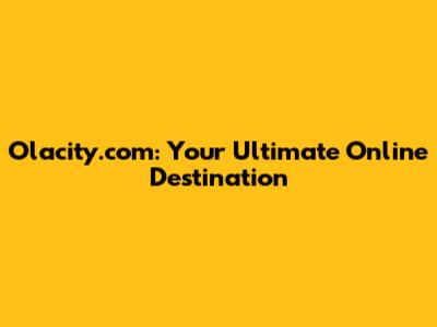 Olacity.com: Your Ultimate Online Destination