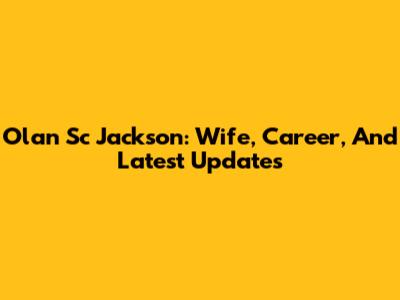Olan Sc Jackson: Wife, Career, And Latest Updates