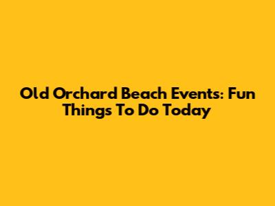 Old Orchard Beach Events: Fun Things To Do Today