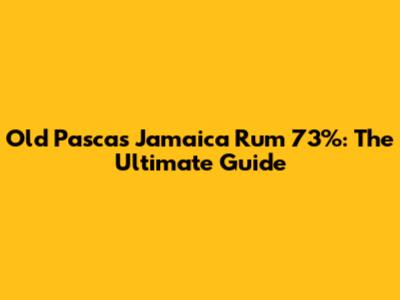 Old Pascas Jamaica Rum 73%: The Ultimate Guide