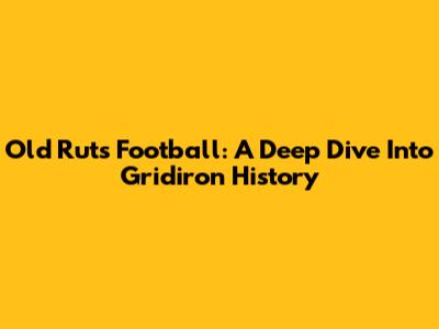 Old Ruts Football: A Deep Dive Into Gridiron History