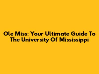Ole Miss: Your Ultimate Guide To The University Of Mississippi