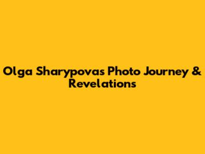 Olga Sharypova's Photo Journey & Revelations