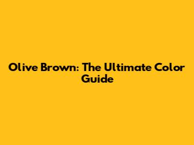Olive Brown: The Ultimate Color Guide
