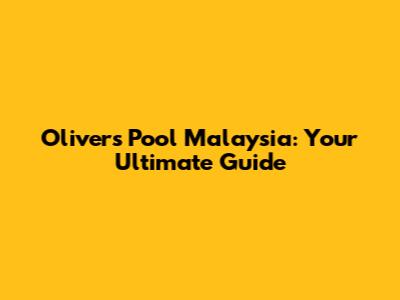 Olivers Pool Malaysia: Your Ultimate Guide