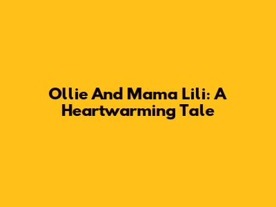 Ollie And Mama Lili: A Heartwarming Tale