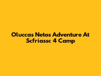 Oluccas Neto's Adventure At Scfriassc 4 Camp