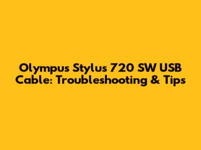 Olympus Stylus 720 SW USB Cable: Troubleshooting & Tips