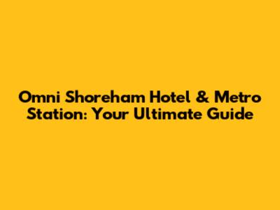 Omni Shoreham Hotel & Metro Station: Your Ultimate Guide