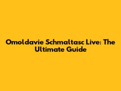 Omoldavie Schmaltasc Live: The Ultimate Guide