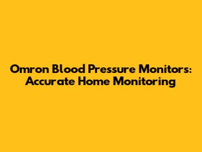 Omron Blood Pressure Monitors: Accurate Home Monitoring