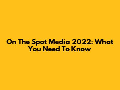 On The Spot Media 2022: What You Need To Know
