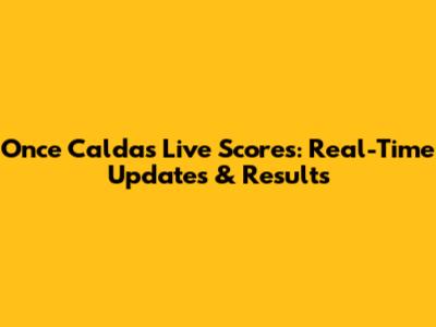 Once Caldas Live Scores: Real-Time Updates & Results