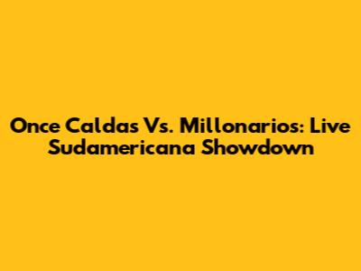 Once Caldas Vs. Millonarios: Live Sudamericana Showdown