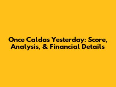 Once Caldas Yesterday: Score, Analysis, & Financial Details