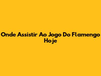 Onde Assistir Ao Jogo Do Flamengo Hoje