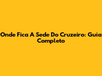 Onde Fica A Sede Do Cruzeiro: Guia Completo