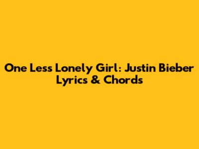 One Less Lonely Girl: Justin Bieber Lyrics & Chords
