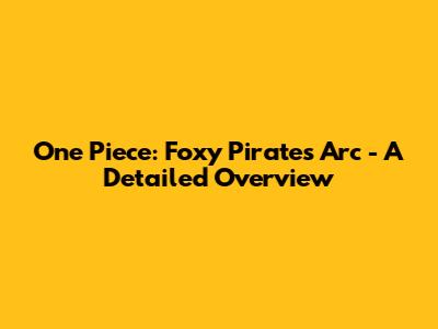 One Piece: Foxy Pirates Arc - A Detailed Overview