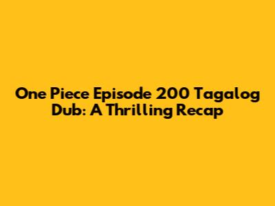 One Piece Episode 200 Tagalog Dub: A Thrilling Recap