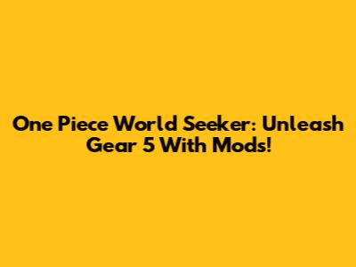 One Piece World Seeker: Unleash Gear 5 With Mods!