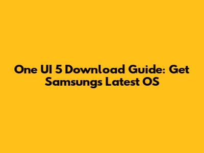 One UI 5 Download Guide: Get Samsung's Latest OS