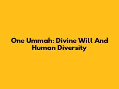 One Ummah: Divine Will And Human Diversity