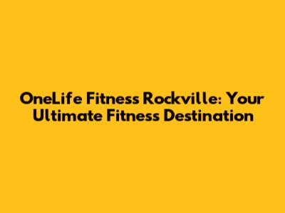 OneLife Fitness Rockville: Your Ultimate Fitness Destination