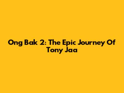 Ong Bak 2: The Epic Journey Of Tony Jaa