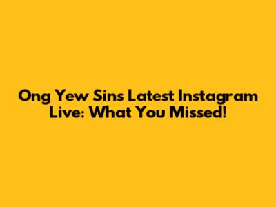 Ong Yew Sin's Latest Instagram Live: What You Missed!