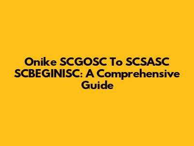Onike SCGOSC To SCSASC SCBEGINISC: A Comprehensive Guide