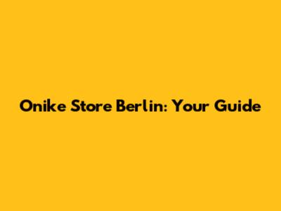 Onike Store Berlin: Your Guide