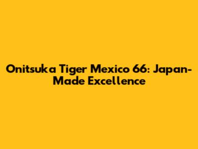 Onitsuka Tiger Mexico 66: Japan-Made Excellence